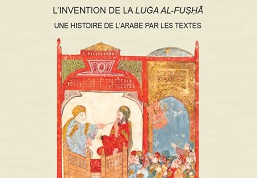 Pierre Larcher, L’invention de la luġa al-fuṣḥā. Une histoire de l’arabe par les textes