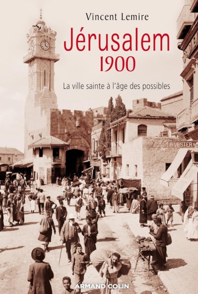 Lemire Vincent, Jérusalem 1900, La ville sainte à l’âge des possibles