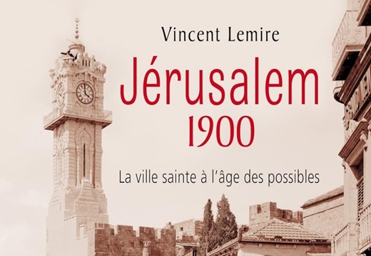 Lemire Vincent, Jérusalem 1900, La ville sainte à l’âge des possibles