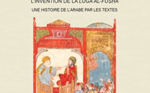 Pierre Larcher, L’invention de la luġa al-fuṣḥā. Une histoire de l’arabe par les textes